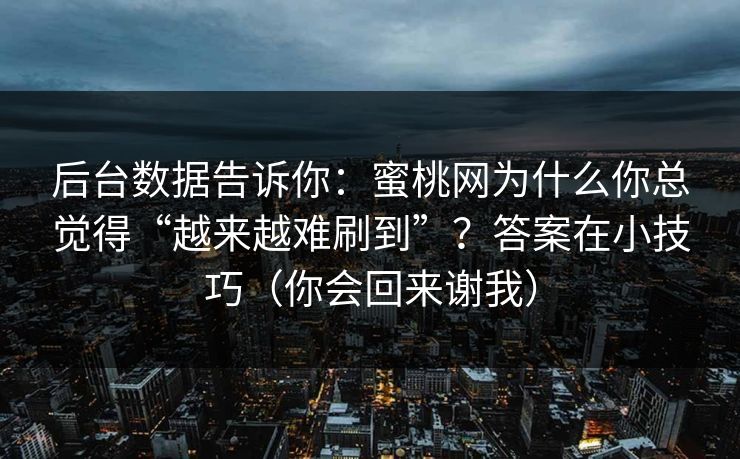 后台数据告诉你：蜜桃网为什么你总觉得“越来越难刷到”？答案在小技巧（你会回来谢我）