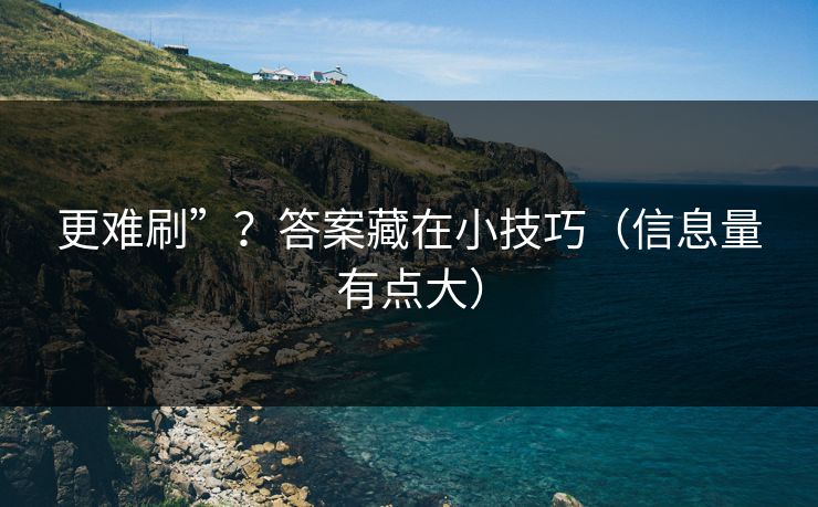 更难刷”？答案藏在小技巧（信息量有点大）