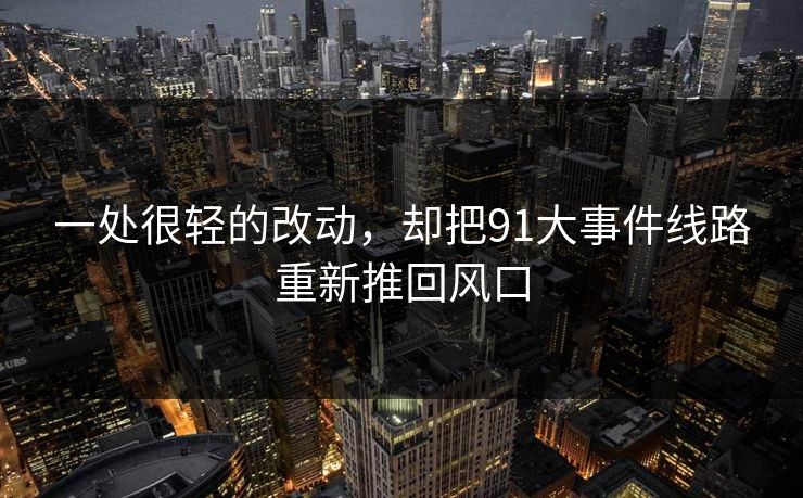 一处很轻的改动，却把91大事件线路重新推回风口