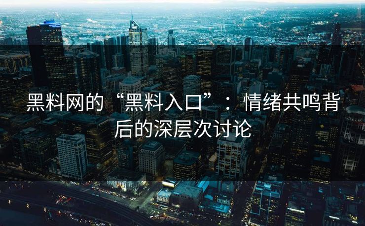 黑料网的“黑料入口”：情绪共鸣背后的深层次讨论